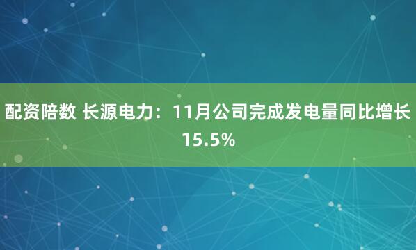 配资陪数 长源电力：11月公司完成发电量同比增长15.5%