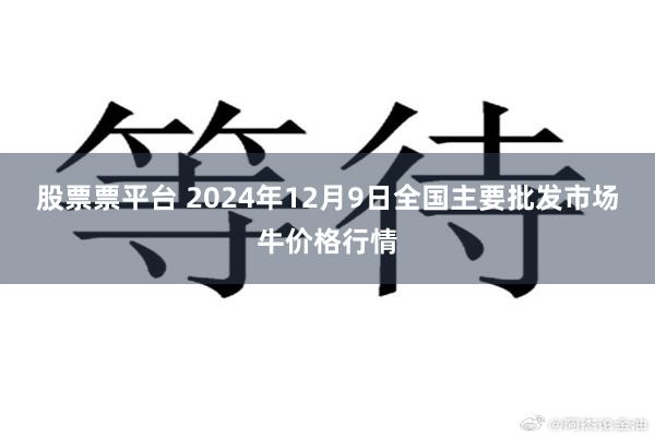 股票票平台 2024年12月9日全国主要批发市场牛价格行情