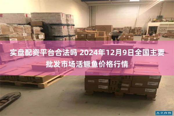 实盘配资平台合法吗 2024年12月9日全国主要批发市场活鳜鱼价格行情