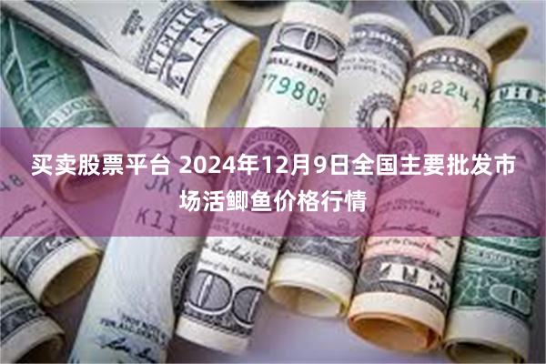 买卖股票平台 2024年12月9日全国主要批发市场活鲫鱼价格行情