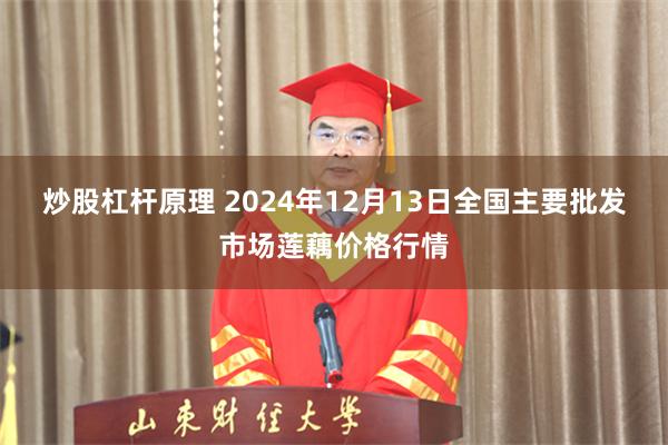 炒股杠杆原理 2024年12月13日全国主要批发市场莲藕价格行情