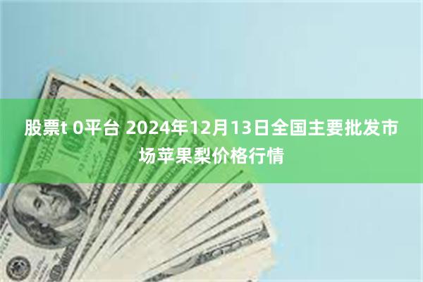 股票t 0平台 2024年12月13日全国主要批发市场苹果梨价格行情