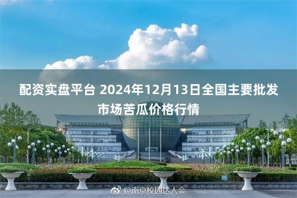 配资实盘平台 2024年12月13日全国主要批发市场苦瓜价格行情