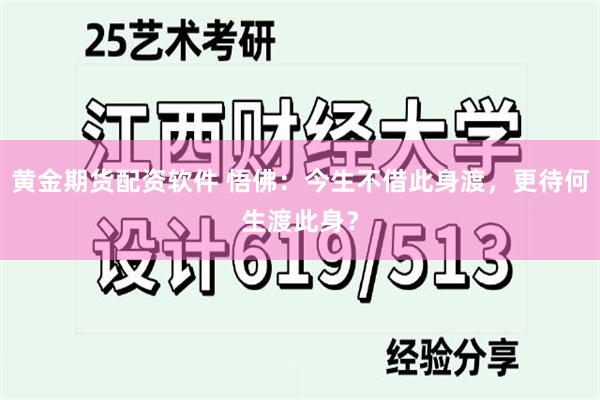 黄金期货配资软件 悟佛：今生不借此身渡，更待何生渡此身？