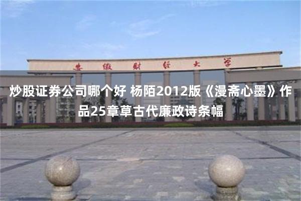 炒股证券公司哪个好 杨陌2012版《漫斋心墨》作品25章草古代廉政诗条幅