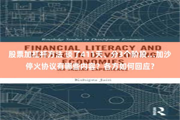 股票加杠杆方法 谈了411天、分3个阶段…加沙停火协议有哪些内容？各方如何回应？