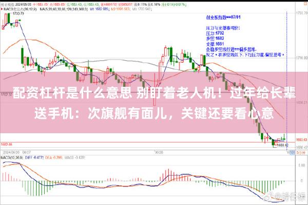 配资杠杆是什么意思 别盯着老人机！过年给长辈送手机：次旗舰有面儿，关键还要看心意