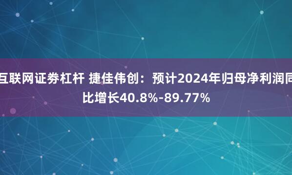 互联网证劵杠杆 捷佳伟创：预计2024年归母净利润同比增长40.8%-89.77%