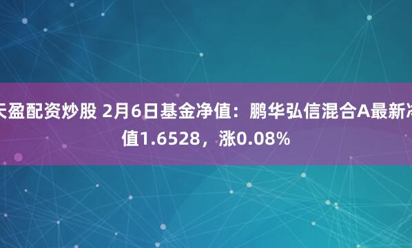 天盈配资炒股 2月6日基金净值：鹏华弘信混合A最新净值1.6528，涨0.08%