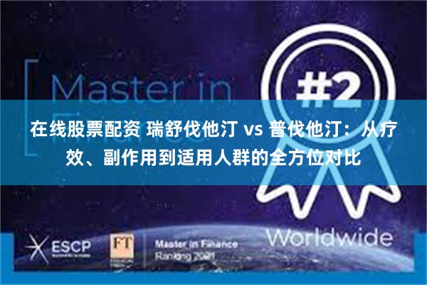 在线股票配资 瑞舒伐他汀 vs 普伐他汀：从疗效、副作用到适用人群的全方位对比